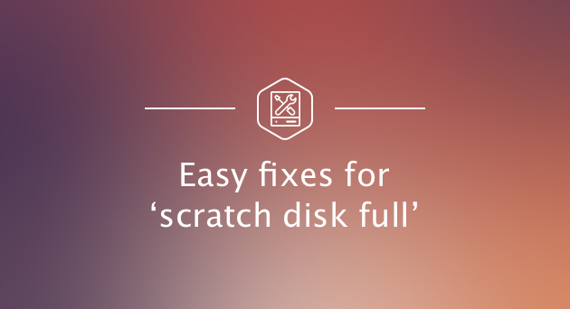 Scratch disk full - How to clear your scratch disk